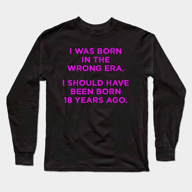 Born In The Wrong Era (Should Have Been Born 18 Years Ago) - magenta Long Sleeve T-Shirt by TimespunThreads